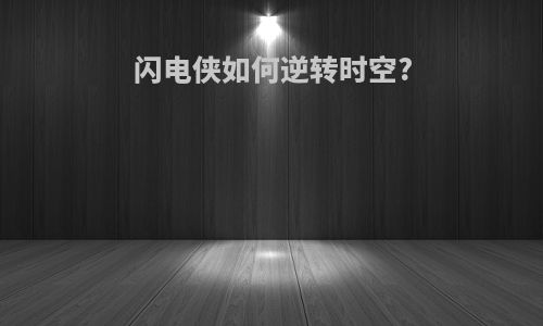 闪电侠如何逆转时空?