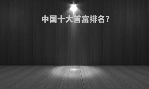 中国十大首富排名?