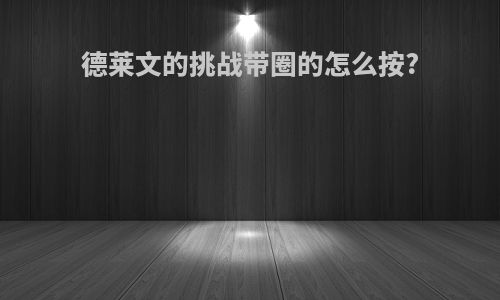 德莱文的挑战带圈的怎么按?
