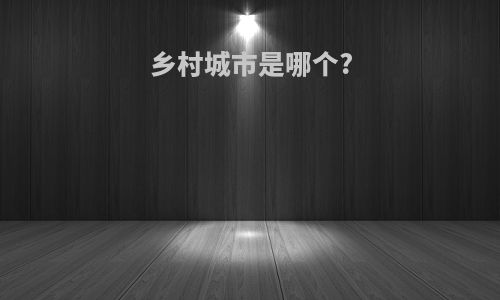 乡村城市是哪个?