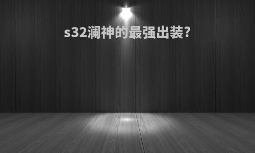s32澜神的最强出装?