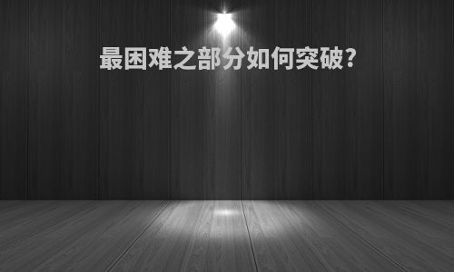 最困难之部分如何突破?