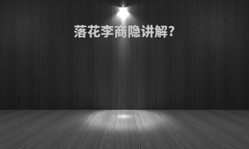 落花李商隐讲解?