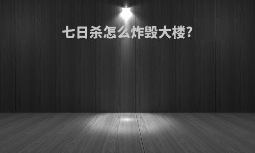 七日杀怎么炸毁大楼?