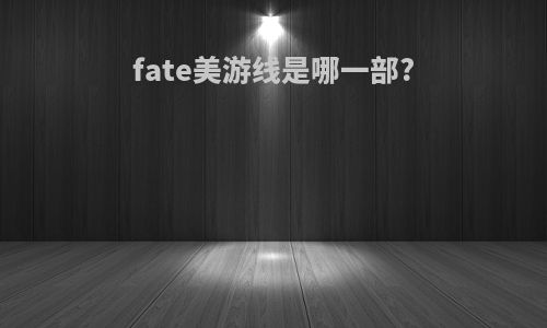 fate美游线是哪一部?