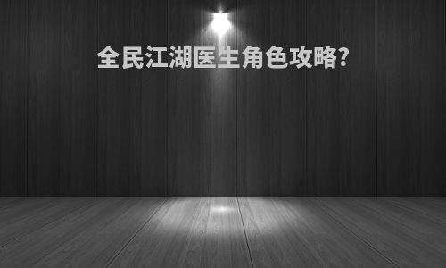 全民江湖医生角色攻略?