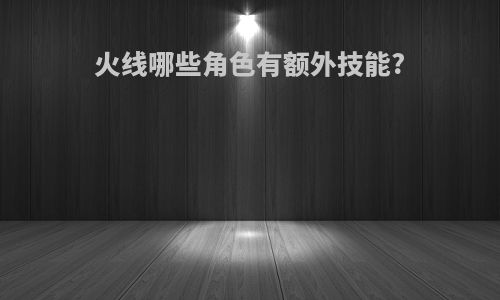 火线哪些角色有额外技能?