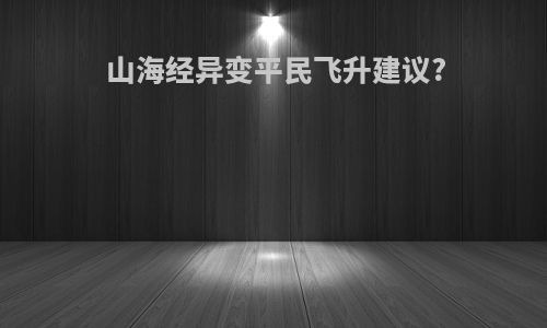 山海经异变平民飞升建议?