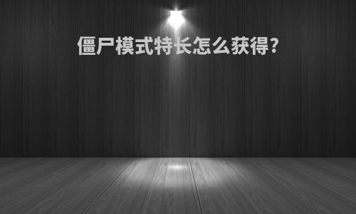 僵尸模式特长怎么获得?
