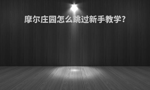 摩尔庄园怎么跳过新手教学?