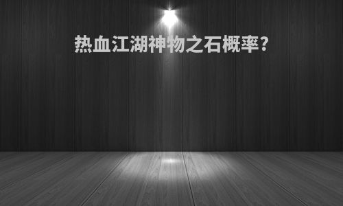 热血江湖神物之石概率?