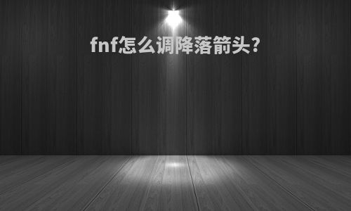 fnf怎么调降落箭头?