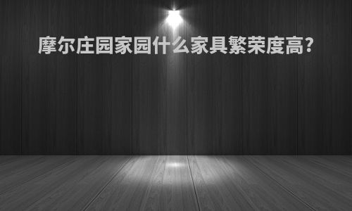 摩尔庄园家园什么家具繁荣度高?