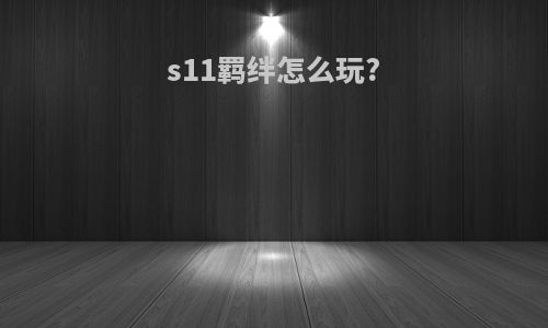 s11羁绊怎么玩?