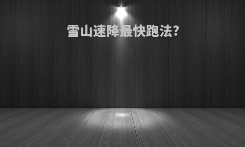 雪山速降最快跑法?