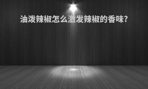 油泼辣椒怎么激发辣椒的香味?