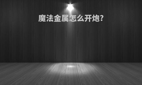 魔法金属怎么开炮?