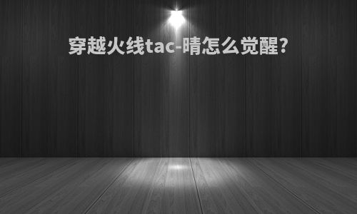 穿越火线tac-晴怎么觉醒?