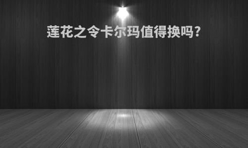 莲花之令卡尔玛值得换吗?