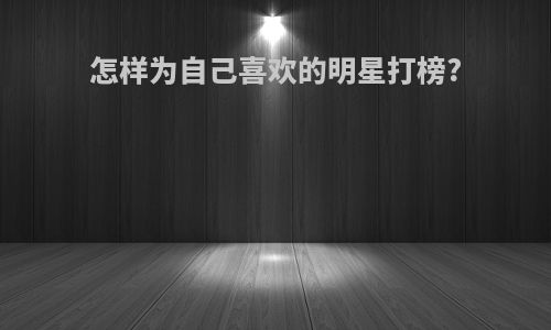 怎样为自己喜欢的明星打榜?