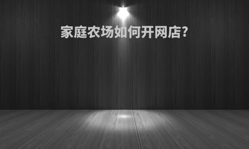 家庭农场如何开网店?