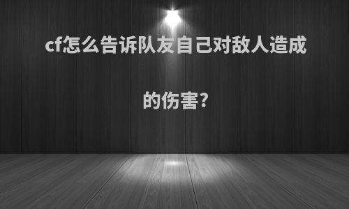 cf怎么告诉队友自己对敌人造成的伤害?