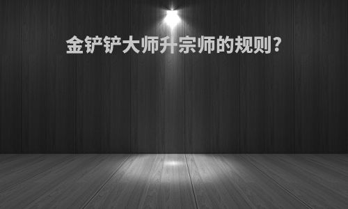 金铲铲大师升宗师的规则?