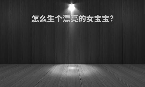怎么生个漂亮的女宝宝?
