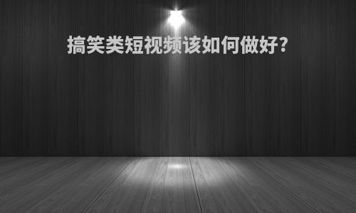 搞笑类短视频该如何做好?