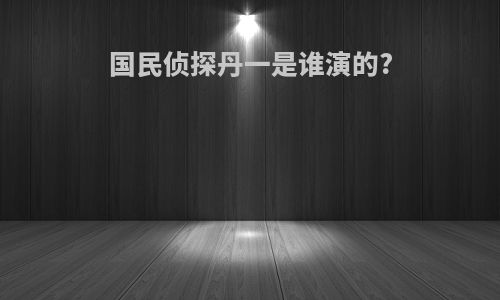 国民侦探丹一是谁演的?