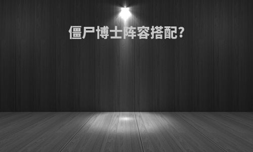 僵尸博士阵容搭配?