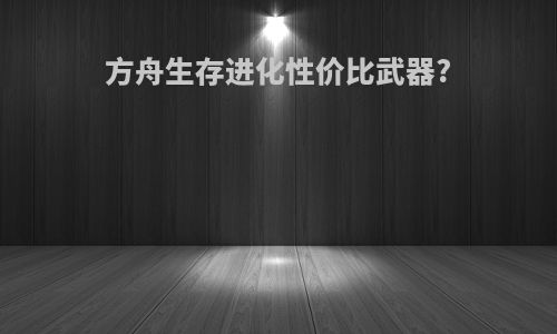 方舟生存进化性价比武器?