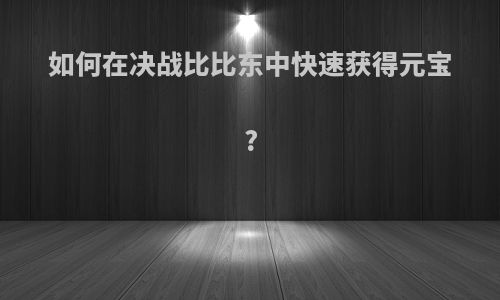 如何在决战比比东中快速获得元宝?