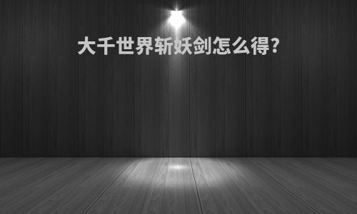 大千世界斩妖剑怎么得?