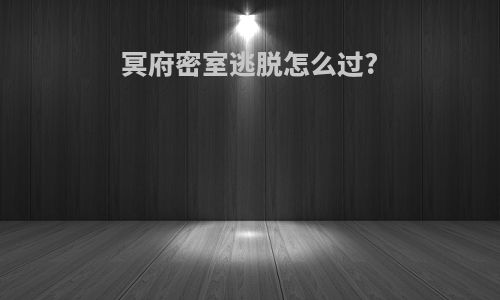 冥府密室逃脱怎么过?