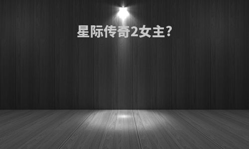 星际传奇2女主?