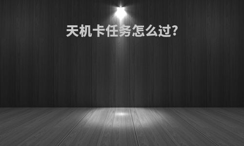 天机卡任务怎么过?