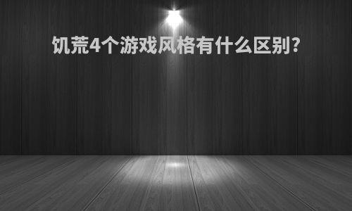 饥荒4个游戏风格有什么区别?