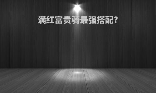 满红富贵骑最强搭配?