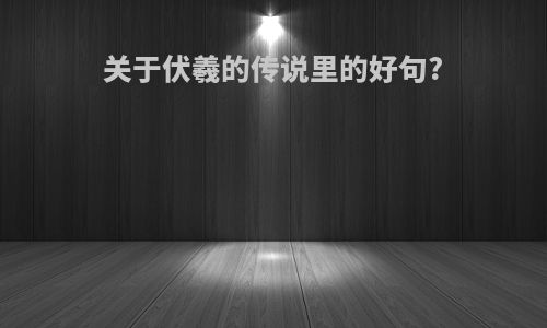 关于伏羲的传说里的好句?