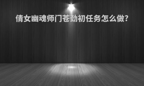 倩女幽魂师门苍劲初任务怎么做?
