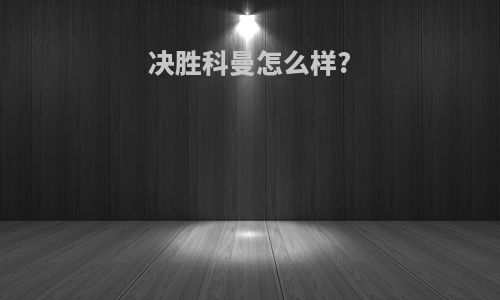 决胜科曼怎么样?