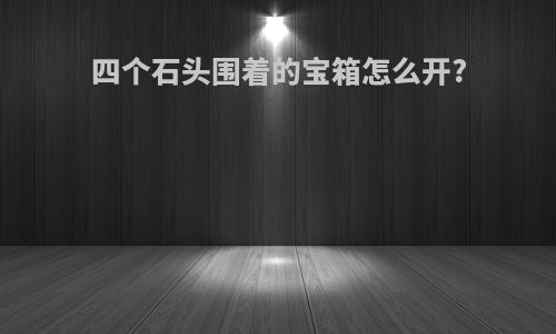 四个石头围着的宝箱怎么开?
