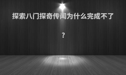 探索八门探奇传闻为什么完成不了?