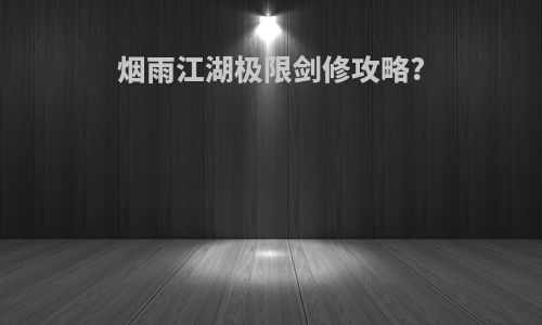 烟雨江湖极限剑修攻略?