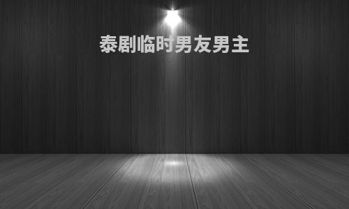 泰剧临时男友男主