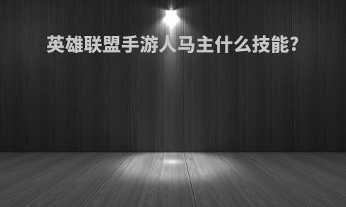 英雄联盟手游人马主什么技能?