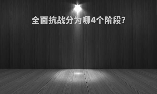 全面抗战分为哪4个阶段?