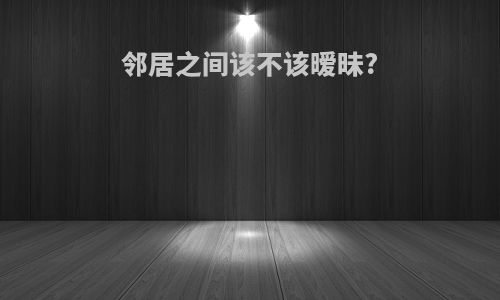 邻居之间该不该暧昧?