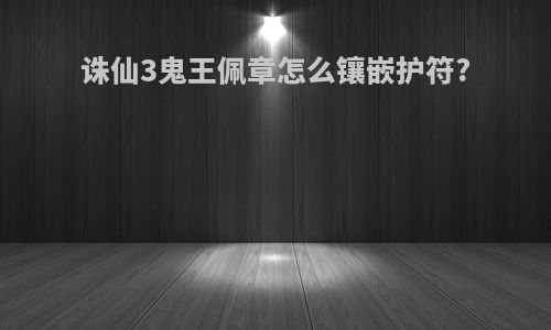 诛仙3鬼王佩章怎么镶嵌护符?